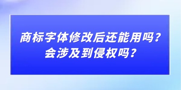 商標字體修改后還能用嗎？會涉及到侵權嗎？